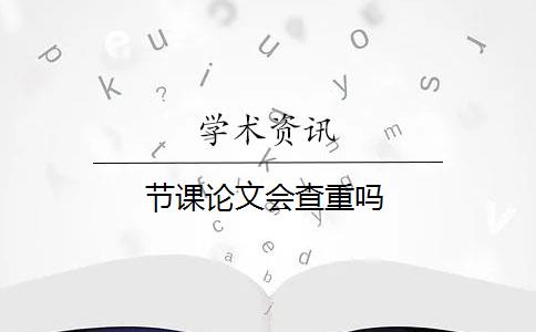 节课论文会查重吗