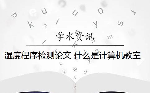 湿度程序检测论文 什么是计算机教室温度湿度检测系统？