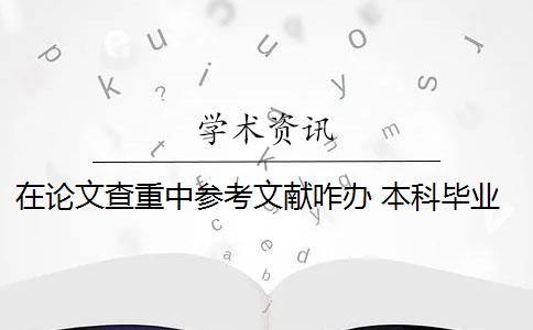 在论文查重中参考文献咋办 本科毕业论文查重时,要去掉摘要和参考文献吗？