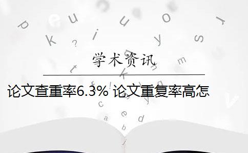 论文查重率6.3% 论文重复率高怎么办？