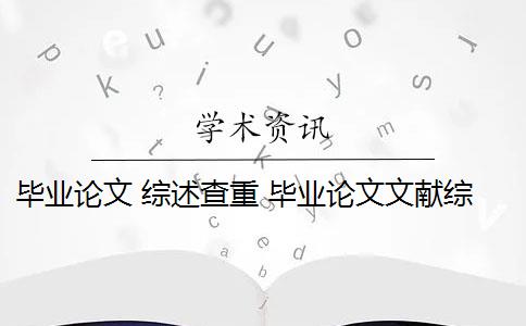 毕业论文 综述查重 毕业论文文献综述查重吗？