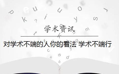 对学术不端的人你的看法 学术不端行为是怎么回事？