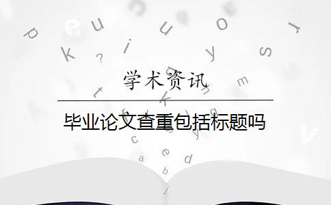 毕业论文查重包括标题吗