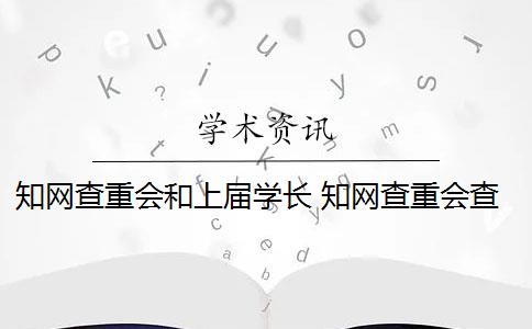 知网查重会和上届学长 知网查重会查到往届的论文吗？