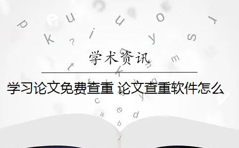 学习论文免费查重 论文查重软件怎么样？