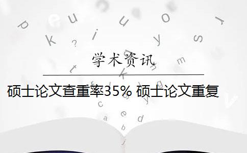 硕士论文查重率35% 硕士论文重复率是多少？