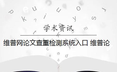 维普网论文查重检测系统入口 维普论文查重怎么样？