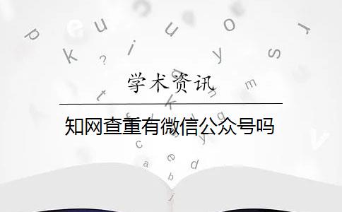 知网查重有微信公众号吗