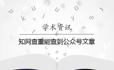 知网查重能查到公众号文章