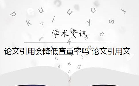 论文引用会降低查重率吗 论文引用文献会查重吗？