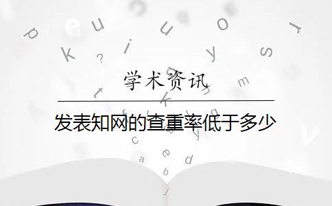 发表知网的查重率低于多少