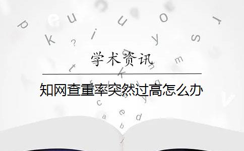 知网查重率突然过高怎么办