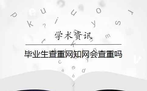 毕业生查重网知网会查重吗