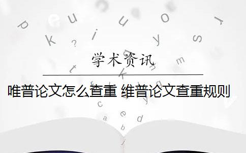 唯普论文怎么查重 维普论文查重规则是什么？