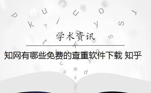 知网有哪些免费的查重软件下载 知乎有什么比较好的免费查重软件？