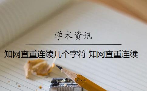 知网查重连续几个字符 知网查重连续多少字算重复？