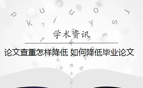 论文查重怎样降低 如何降低毕业论文的查重率？