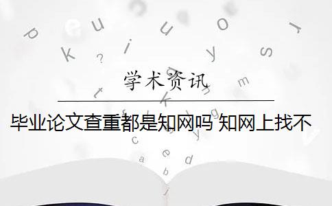 毕业论文查重都是知网吗 知网上找不到毕业论文怎么办？