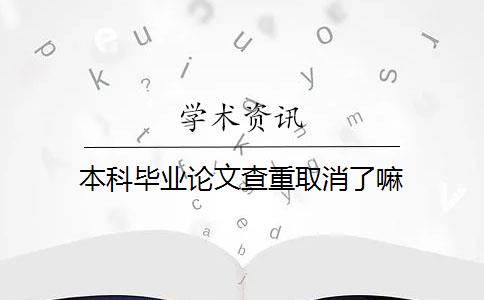 本科毕业论文查重取消了嘛