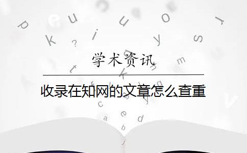 收录在知网的文章怎么查重