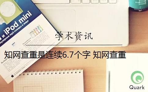 知网查重是连续6.7个字 知网查重连续多少字算重复？