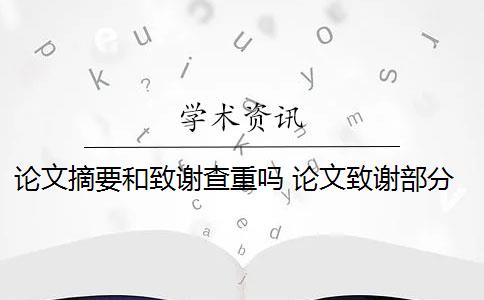 论文摘要和致谢查重吗 论文致谢部分怎么查重？