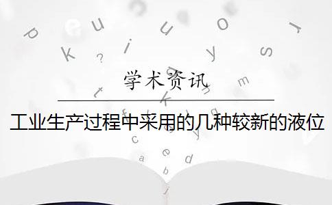 工业生产过程中采用的几种较新的液位检测方法与仪表有哪些？