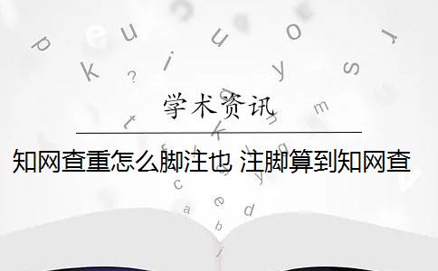 知网查重怎么脚注也 注脚算到知网查重里面吗？