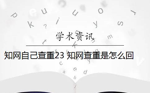 知网自己查重23 知网查重是怎么回事？