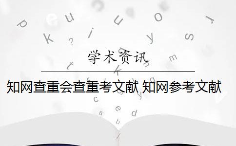 知网查重会查重考文献 知网参考文献可以查重吗？