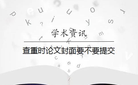 查重时论文封面要不要提交