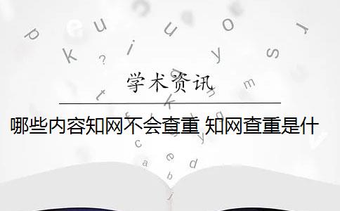 哪些内容知网不会查重 知网查重是什么？