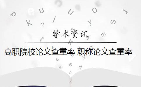 高职院校论文查重率 职称论文查重率是多少？