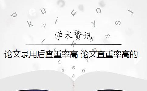 论文录用后查重率高 论文查重率高的原因是什么？