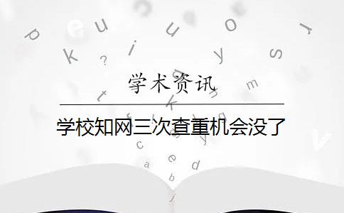 学校知网三次查重机会没了