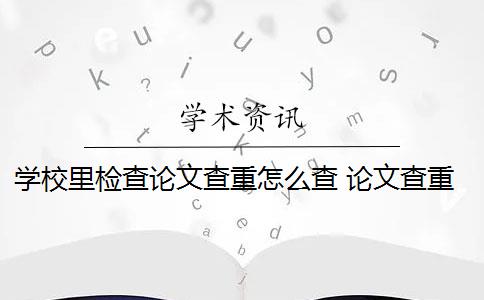 学校里检查论文查重怎么查 论文查重怎么查？