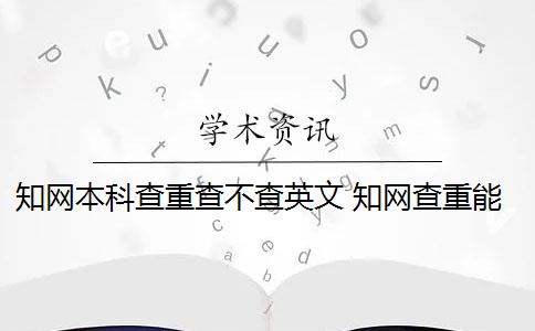 知网本科查重查不查英文 知网查重能查英文翻译的论文吗？