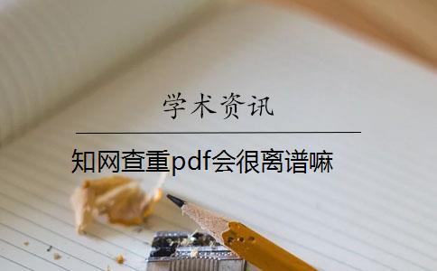 知网查重pdf会很离谱嘛