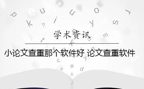 小论文查重那个软件好 论文查重软件哪个好？