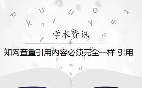 知网查重引用内容必须完全一样 引用内容过短知网检测系统不算重复吗？