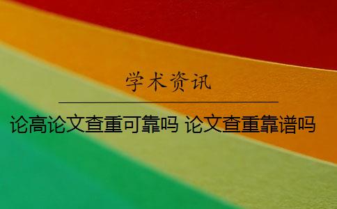 论高论文查重可靠吗 论文查重靠谱吗？