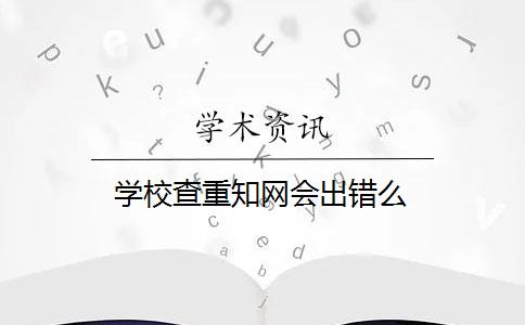 学校查重知网会出错么