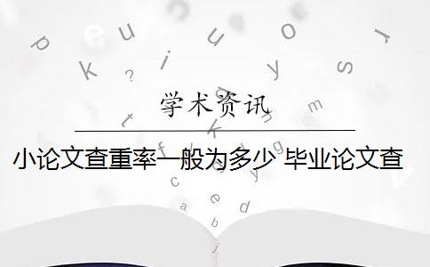 小论文查重率一般为多少 毕业论文查重率是多少？