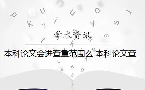 本科论文会进查重范围么 本科论文查重范围有哪些？