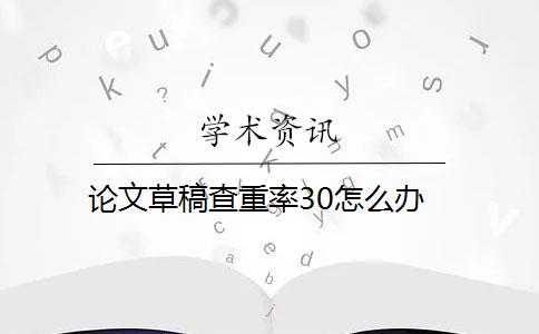 论文草稿查重率30怎么办