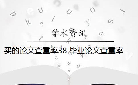 买的论文查重率38 毕业论文查重率是多少？