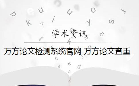 万方论文检测系统官网 万方论文查重系统怎么样？