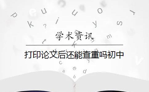 打印论文后还能查重吗初中