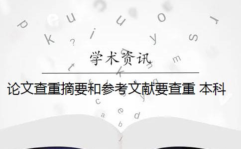 论文查重摘要和参考文献要查重 本科论文摘要查重吗？