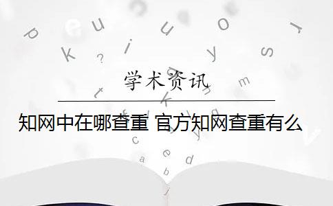 知网中在哪查重 官方知网查重有么？